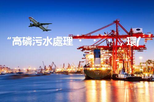 “高磷污水處理，環(huán)保先鋒，守護(hù)碧水藍(lán)天！”